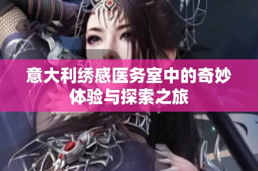 意大利绣感医务室中的奇妙体验与探索之旅