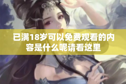 已满18岁可以免费观看的内容是什么呢请看这里