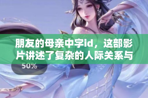 朋友的母亲中字id，这部影片讲述了复杂的人际关系与情感纠葛。
