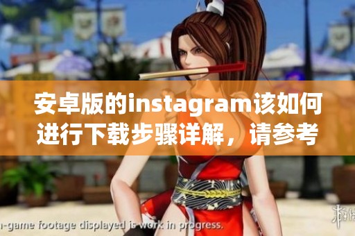 安卓版的instagram该如何进行下载步骤详解，请参考以下信息