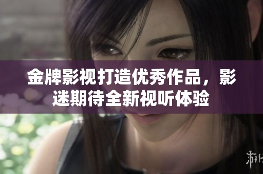 金牌影视打造优秀作品，影迷期待全新视听体验