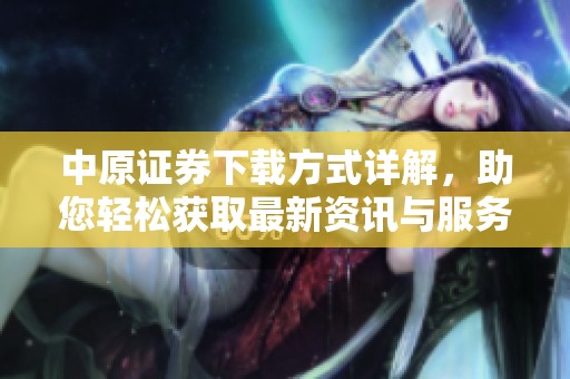 中原证券下载方式详解，助您轻松获取最新资讯与服务