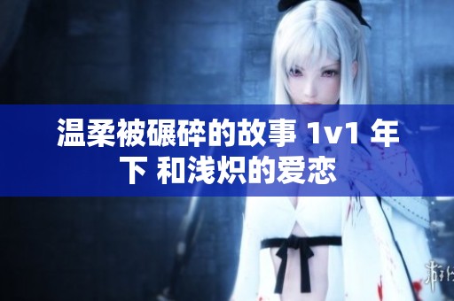温柔被碾碎的故事 1v1 年下 和浅炽的爱恋