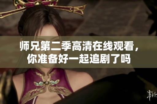 师兄第二季高清在线观看，你准备好一起追剧了吗