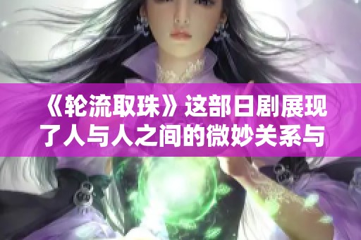 《轮流取珠》这部日剧展现了人与人之间的微妙关系与情感变化