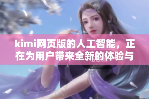 kimi网页版的人工智能，正在为用户带来全新的体验与服务