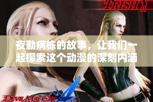 夜勤病栋的故事，让我们一起探索这个动漫的深刻内涵与感人情节