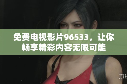 免费电视影片96533，让你畅享精彩内容无限可能