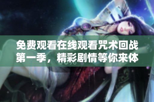 免费观看在线观看咒术回战第一季，精彩剧情等你来体验！