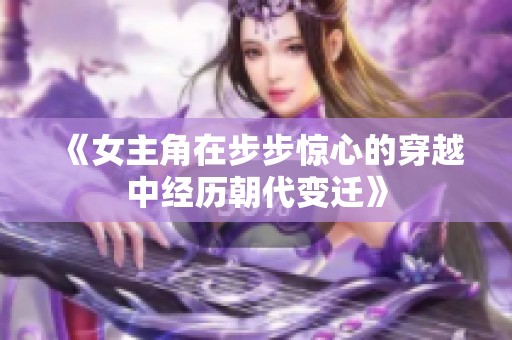 《女主角在步步惊心的穿越中经历朝代变迁》