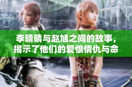 李晴晴与赵旭之间的故事，揭示了他们的爱恨情仇与命运交织的复杂关系