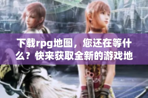 下载rpg地图，您还在等什么？快来获取全新的游戏地图资源吧！
