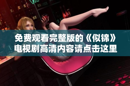 免费观看完整版的《似锦》电视剧高清内容请点击这里查看