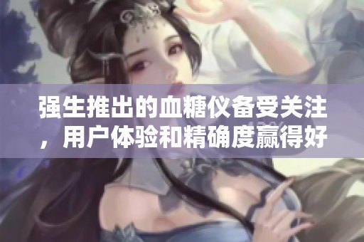 强生推出的血糖仪备受关注，用户体验和精确度赢得好评