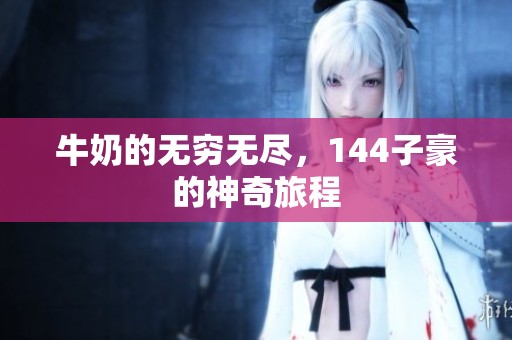 牛奶的无穷无尽，144子豪的神奇旅程
