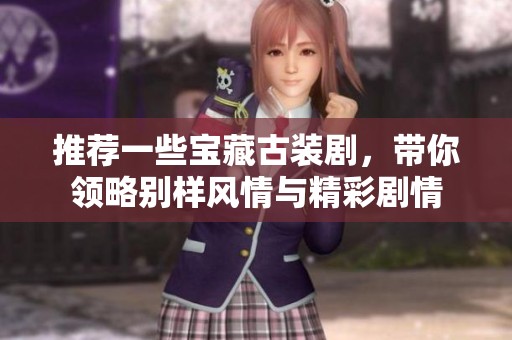 推荐一些宝藏古装剧，带你领略别样风情与精彩剧情