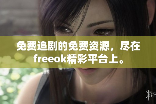 免费追剧的免费资源，尽在freeok精彩平台上。