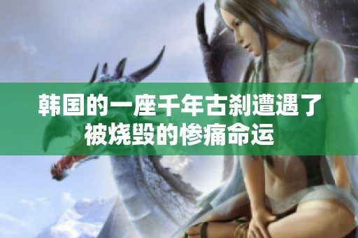 韩国的一座千年古刹遭遇了被烧毁的惨痛命运