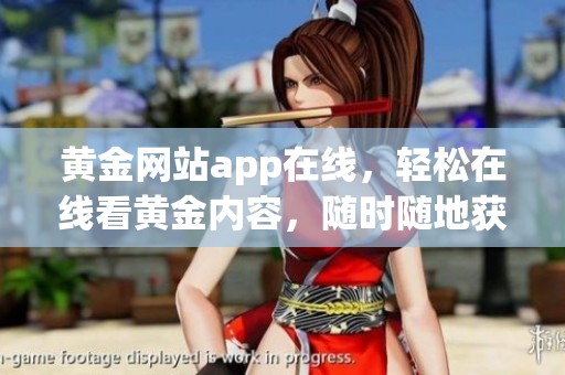 黄金网站app在线，轻松在线看黄金内容，随时随地获取资讯