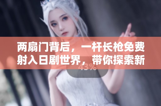 两扇门背后，一杆长枪免费射入日剧世界，带你探索新故事