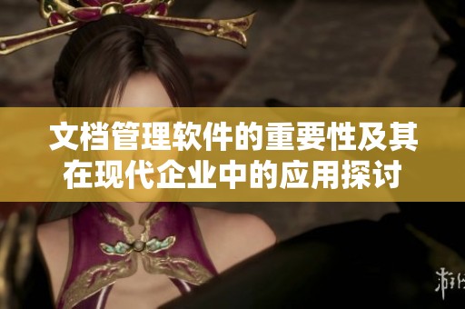 文档管理软件的重要性及其在现代企业中的应用探讨