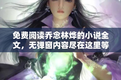 免费阅读乔念林烨的小说全文，无弹窗内容尽在这里等你探索