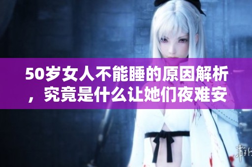 50岁女人不能睡的原因解析，究竟是什么让她们夜难安睡