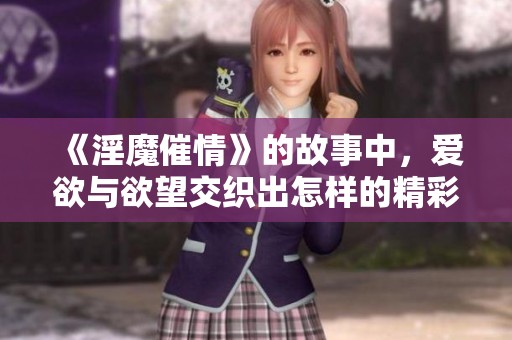 《淫魔催情》的故事中，爱欲与欲望交织出怎样的精彩情节呢
