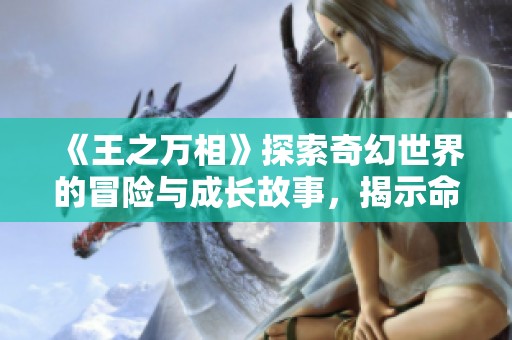 《王之万相》探索奇幻世界的冒险与成长故事，揭示命运的全新篇章