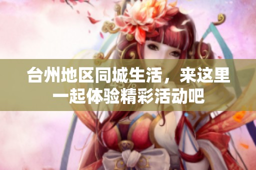 台州地区同城生活，来这里一起体验精彩活动吧