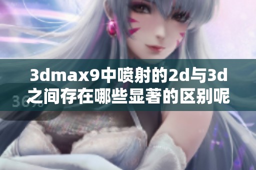 **max9中喷射的2d与**之间存在哪些显著的区别呢