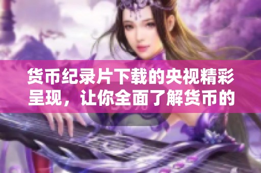 货币纪录片下载的央视精彩呈现，让你全面了解货币的历史与发展