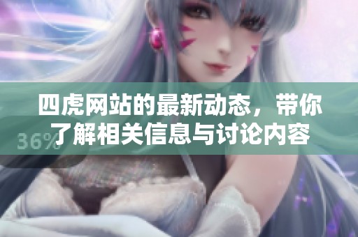 四虎网站的最新动态，带你了解相关信息与讨论内容