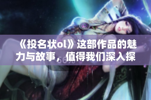 《投名状ol》这部作品的魅力与故事，值得我们深入探讨与欣赏。