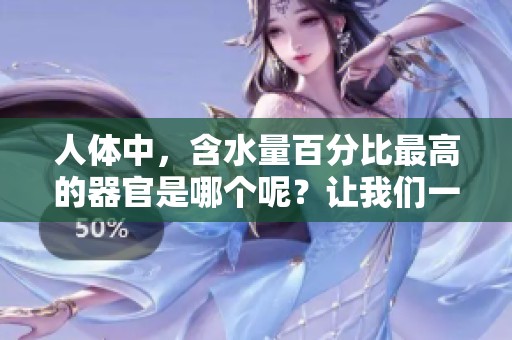 人体中，含水量百分比最高的器官是哪个呢？让我们一起来了解一下。