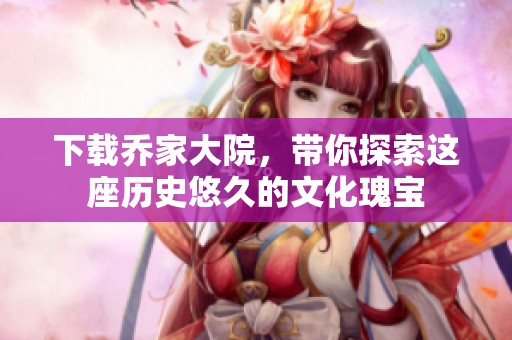 下载乔家大院，带你探索这座历史悠久的文化瑰宝