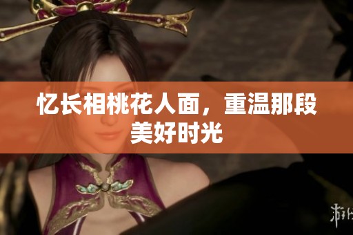 忆长相桃花人面，重温那段美好时光