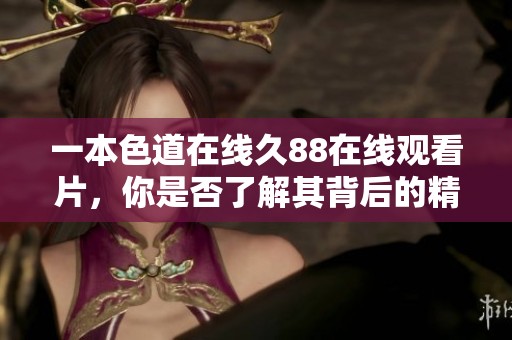 一本色道在线久88在线观看片，你是否了解其背后的精彩故事？