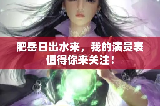 肥岳日出水来，我的演员表值得你来关注！