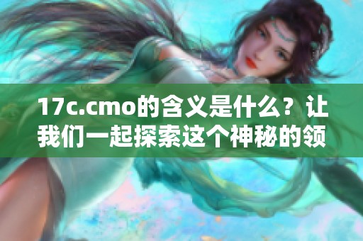 17c.cmo的含义是什么？让我们一起探索这个神秘的领域。