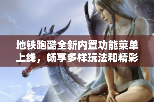 地铁跑酷全新内置功能菜单上线，畅享多样玩法和精彩体验！