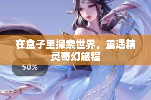 在盒子里探索世界，重遇精灵奇幻旅程