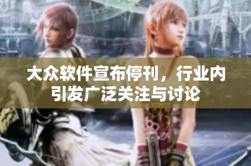 大众软件宣布停刊，行业内引发广泛关注与讨论