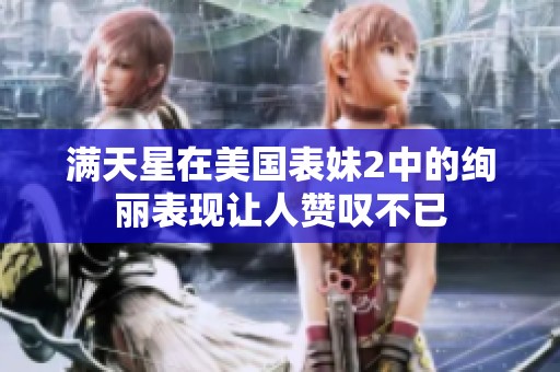 满天星在美国表妹2中的绚丽表现让人赞叹不已