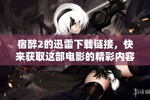 宿醉2的迅雷下载链接，快来获取这部电影的精彩内容吧！