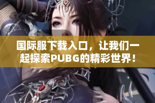 国际服下载入口，让我们一起探索PUBG的精彩世界！