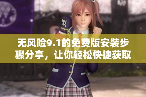 无风险9.1的免费版安装步骤分享，让你轻松快捷获取使用指南