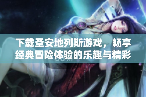下载圣安地列斯游戏，畅享经典冒险体验的乐趣与精彩