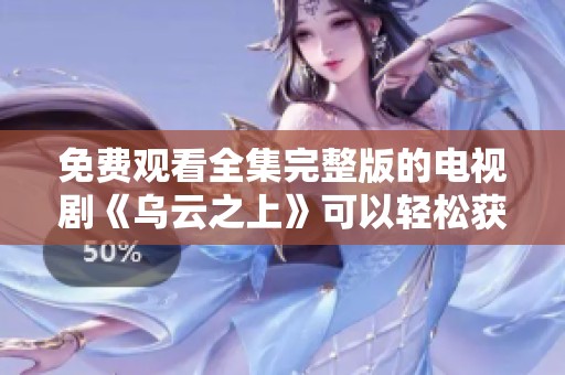免费观看全集完整版的电视剧《乌云之上》可以轻松获取在线看。