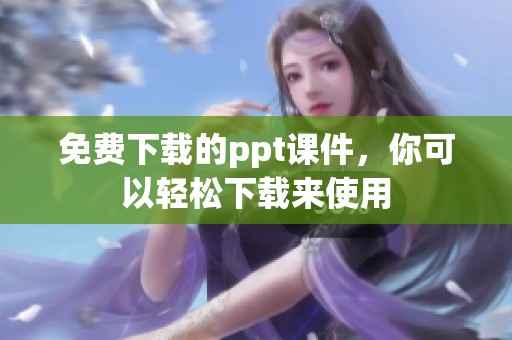 免费下载的ppt课件，你可以轻松下载来使用